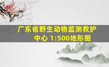 广东省野生动物监测救护中心 1:500地形图